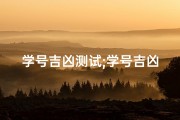 学号吉凶测试;学号吉凶一测便知，运势揭秘