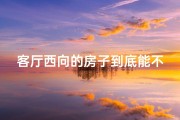客厅西向的房子到底能不能买、客厅西向阳光充足风水解析