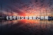 《壬午日女命偏爱之物揭秘》