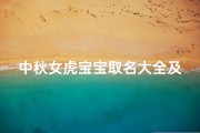 中秋女虎宝宝取名大全及寓意—中秋女虎宝宝取名大全：寓意美好，吉祥如意