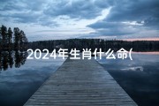 2024年生肖什么命(2024年运势揭秘：属什么命格最旺？)