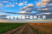 寺庙求签是不是早上;求签要早上去吗