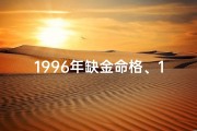 1996年缺金命格、1996年火命缺金怎么办