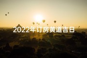 2022年订房黄道吉日