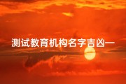 测试教育机构名字吉凶—《测教育机构名吉凶：揭秘命名奥秘》