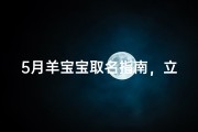5月羊宝宝取名指南，立夏时节起吉祥好名