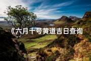 《六月十号黄道吉日查询表：宜嫁娶吉时一览》
