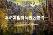 本命发型测试吉凶查询—《本命发型吉凶一测，运势揭秘》