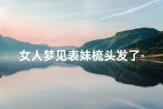 女人梦见表妹梳头发了-梦见帮妹妹梳头发扎辫子