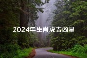 2024年生肖虎吉凶星;2024虎年吉凶星揭秘：运势起伏大解析