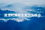 属龙和属狗生意怎么样合财