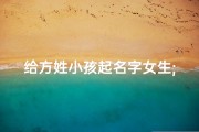 给方姓小孩起名字女生;方家千金：探寻寓意美好的女孩名字