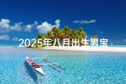 2025年八月出生男宝宝取名书;2021年8月生孩子取名