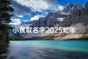小孩取名字2025蛇年女孩,2025蛇年宝宝：寓意吉祥的美丽名字推荐