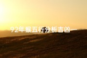 92年猴五行分析吉凶—《92年猴年五行吉凶详析》