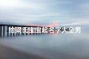 给梁氏宝宝起名字大全男(独特新颖的梁氏男孩名字)