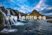 去寺庙上香的时辰_寺庙上香什么时间段最好