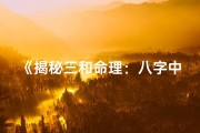 《揭秘三和命理：八字中级秘传精髓全解析》