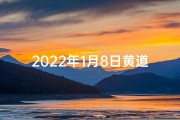 2022年1月8日黄道吉日查询(2022年1月8号黄道吉日)