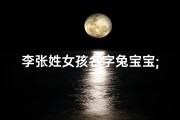 李张姓女孩名字兔宝宝;姓张李的男孩名字