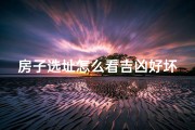 房子选址怎么看吉凶好坏-房子的选址