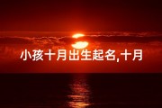 小孩十月出生起名,十月出生孩子起小名