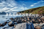 手机号码吉凶测试app下载最新—《号码吉凶一测便知，快来下载手机号码吉凶测试app》