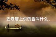 去寺庙上供的香叫什么、香火缭绕，上供，祈福平安之旅