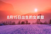 8月15日出生的女孩取个名字(8月15日诞生的天使，宝宝小名闪耀登场)