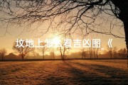 坟地上怎么看吉凶图_《坟地吉凶图解读：墓地风水奥秘揭秘》