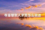 寺庙替别人求签怎么说话(寺庙求签，祈福心声，如何开口？)