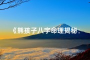 《熊孩子八字命理揭秘：如何精准判断性格命运》