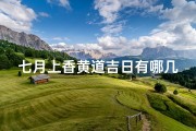 七月上香黄道吉日有哪几天,七月上香黄道吉日：本月宜祭祀祈福吉日盘点