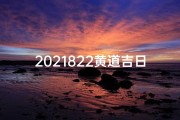 2021822黄道吉日,2021822黄道吉日：宜嫁娶，好运连连