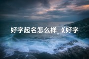 好字起名怎么样_《好字起名吉凶测试：揭秘名字背后的运势秘密》