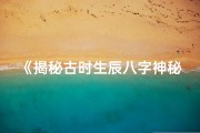 《揭秘古时生辰八字神秘讲述之谜》