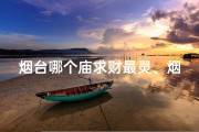 烟台哪个庙求财最灵、烟台求签寺庙揭秘：探寻神秘祈福之地