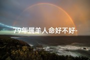 79年属羊人命好不好-79年属羊人：揭秘生辰八字命理奥秘