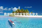 爸爸姓郑给宝宝取名字大全_《郑姓爸爸为宝宝取名，精选大全来袭》
