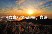 《女命八字无印星，命运如何绽放光彩》