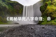 《揭秘早死八字命理：命运转折点解析》