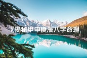 《揭秘甲申庚辰八字命理：命运轨迹深度解析》