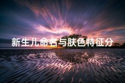 新生儿命名与肤色特征分析，如何根据宝宝肤色取吉祥好名