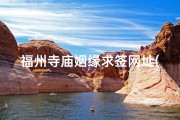福州寺庙姻缘求签网址(福州寺庙姻缘求签：揭秘神秘姻缘之旅)