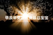 甲辰年癸酉月庚辰日宝宝，吉祥命名大揭秘
