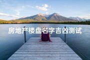 房地产楼盘名字吉凶测试;地产楼盘名称取名