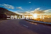 二四年八卦吉凶图-《2024年八卦吉凶图揭秘：运势指南大公开》