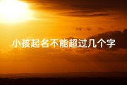 小孩起名不能超过几个字—小孩起名不能超过几个字的名字
