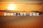 彭和杨怎么取名—彭杨双宝：童趣盎然，未来可期