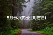 8月份小孩出生时吉日(8月份小孩出生时吉日查询)